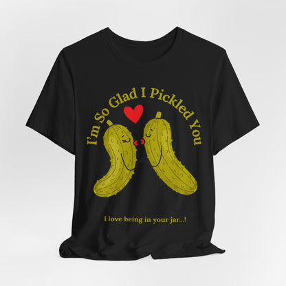 Pickle Couple T-Shirt for Female & Male — "I'm So Glad I Pickled You - I Love Being in Your Jar" Cute Couples Tee