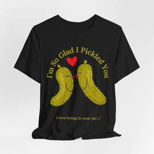 Pickle Couple T-Shirt for Female & Male — "I'm So Glad I Pickled You - I Love Being in Your Jar" Cute Couples Tee