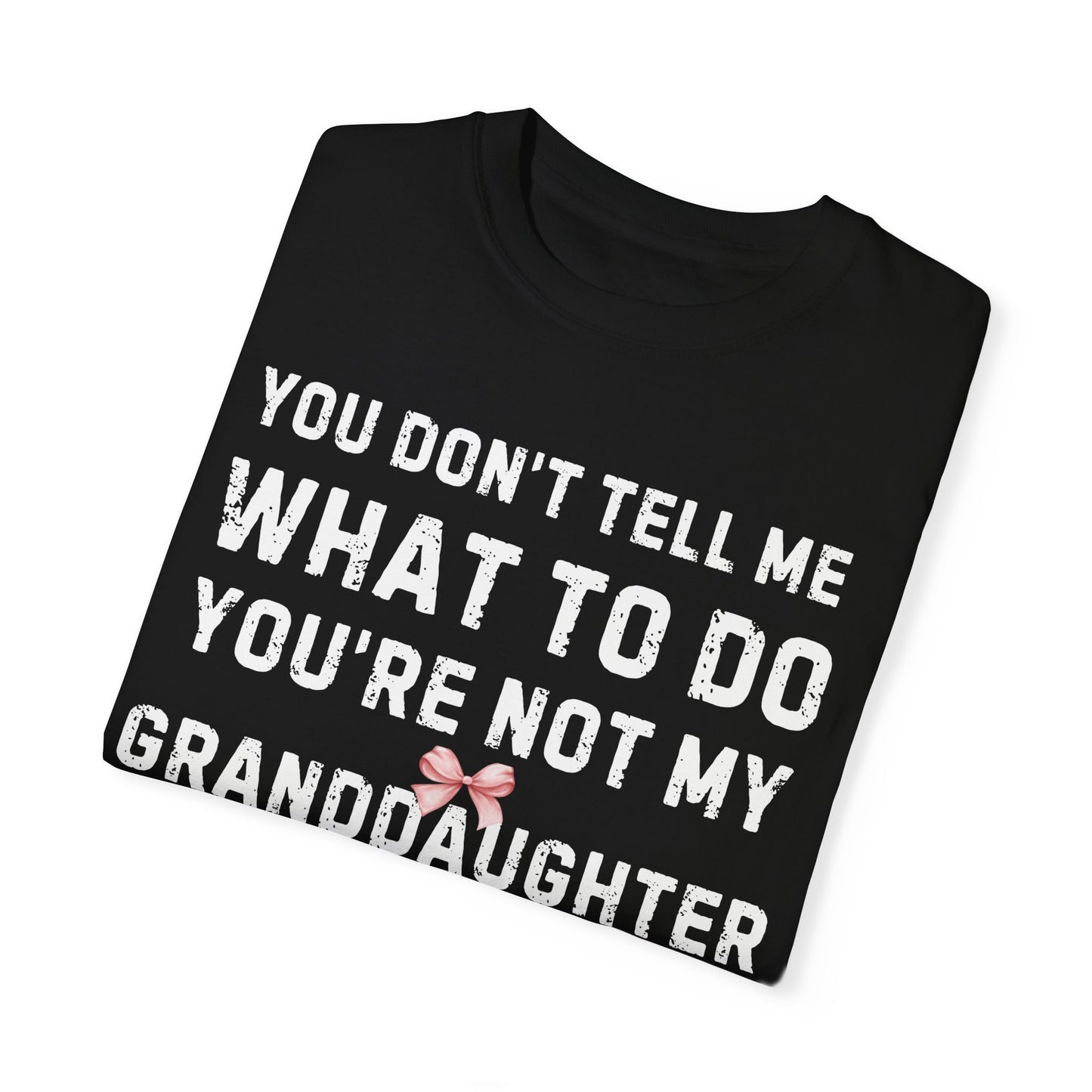 Grandfather T-shirt You Don't Tell Me What To Do Pink Bow Granddaughter Unisex Garment-Dyed Dark Tee