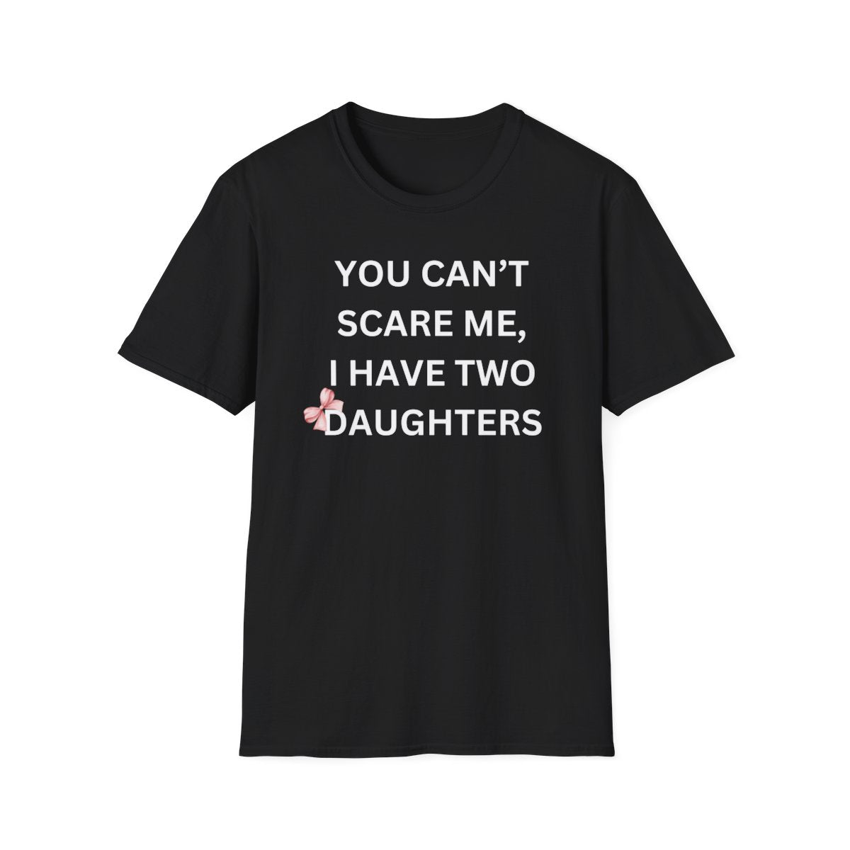 You Can't Scare Me, I Have Daughters - Softstyle T-Shirt