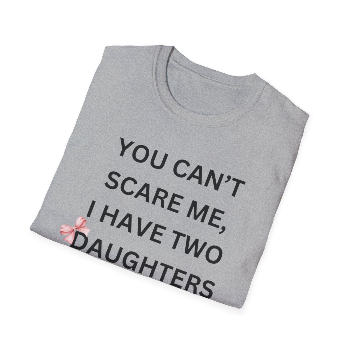 You Can't Scare Me, I Have Daughters - Softstyle T-Shirt