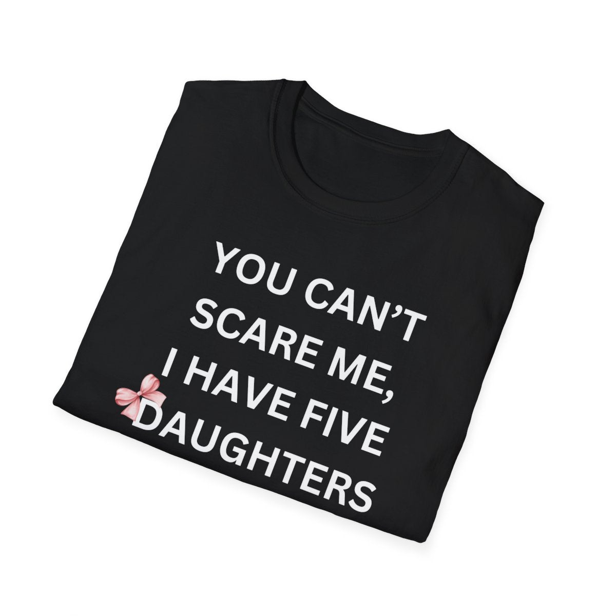 You Can't Scare Me, I Have Daughters - Softstyle T-Shirt